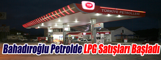 Bahadıroğlu Petrol’de LPG Satışları Başladı