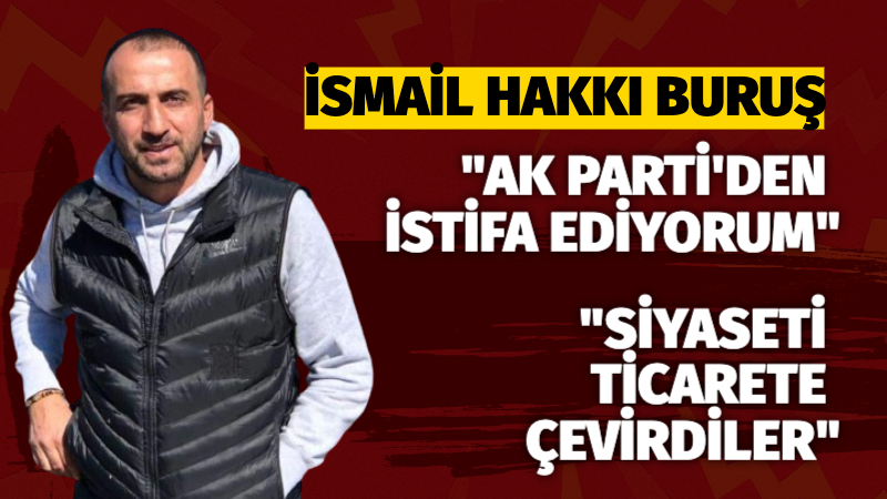 İsmail Hakkı Buruş: “AK Parti’den İstifa Ediyorum”