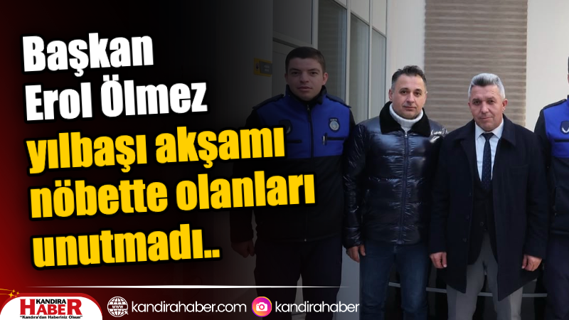 Kandıra Belediye Başkanı Erol Ölmez, yılbaşı akşamı nöbette olan zabıta