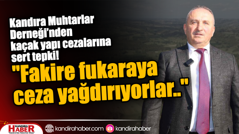 Kandıra Muhtarlar Derneği’nden Sert Tepki: “Fakire Fukaraya Ceza Yağdırıyorlar” Kandıra Muhtarlar Derneği, ilçedeki köylerde devam eden kaçak yapı denetimleri