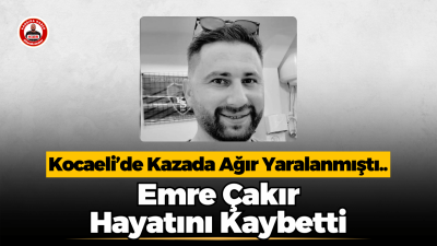 Kocaeli’de geçirdiği trafik kazasında ağır yaralanan Emre Çakır hayatını kaybetti.